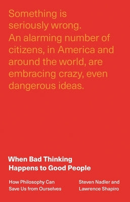 When Bad Thinking Happens to Good People: How Philosophy Can Save Us from Ourselves by Nadler, Steven