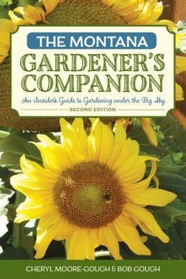 The Montana Gardener's Companion: An Insider's Guide to Gardening under the Big Sky by Moore-Gough, Cheryl