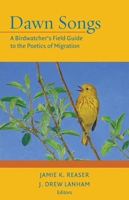 Dawn Songs: A Birdwatcher's Field Guide to the Poetics of Migration by Reaser, Jamie K.