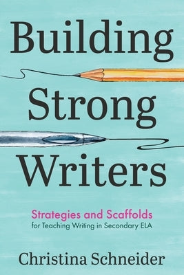 Building Strong Writers: Strategies and Scaffolds for Teaching Writing in Secondary ELA by Schneider, Christina