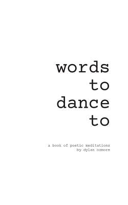 Words To Dance To: a book of poetic meditations by Ozmore, Dylan