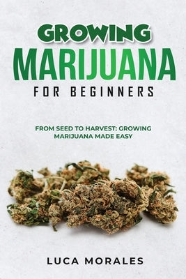 Growing Marijuana for Beginners: From Seed to Harvest: Growing Marijuana Made Easy by Morales, Luca