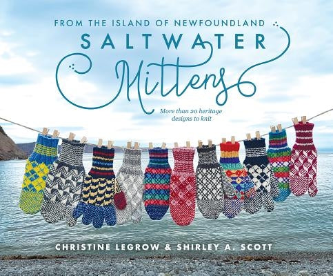 Saltwater Mittens: From the Island of Newfoundland, More Than 20 Heritage Designs to Knit by Legrow, Christine