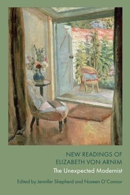 New Readings of Elizabeth Von Arnim: The Unexpected Modernist by Shepherd, Jennifer