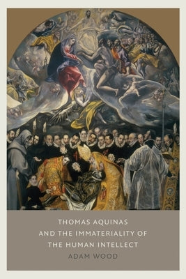 Thomas Aquinas on the Immateriality of the Human Intellect by Wood, Adam