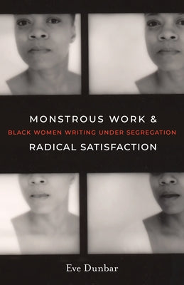 Monstrous Work and Radical Satisfaction: Black Women Writing Under Segregation by Dunbar, Eve