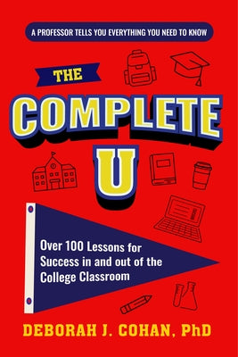 The Complete U: Over 100 Lessons for Success in and Out of the College Classroom (College Success Book) by Cohan, Deborah J.