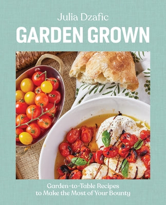 Garden Grown: Garden-To-Table Recipes to Make the Most of Your Bounty: A Cookbook by Dzafic, Julia