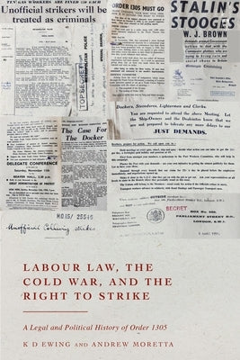 Labour Law, the Cold War, and the Right to Strike: A Legal and Political History of Order 1305 by Ewing, Kd