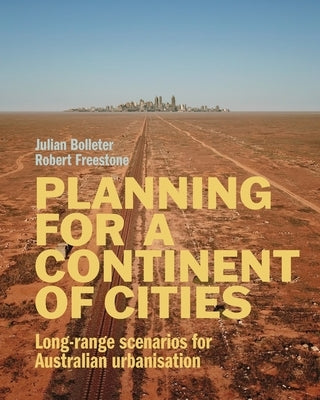 Planning for a Continent of Cities: Long-range scenarios for Australian urbanisation by Bolleter, Julian