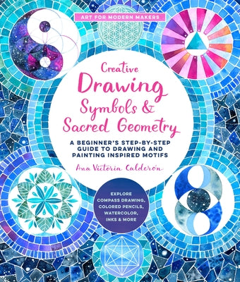 Creative Drawing: Symbols and Sacred Geometry: A Beginner's Step-By-Step Guide to Drawing and Painting Inspired Motifs - Explore Compass Drawing, Colo by Calder&#243;n, Ana Victoria