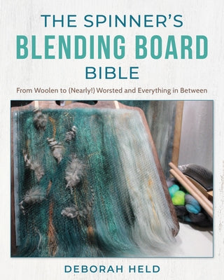 The Spinner's Blending Board Bible: From Woolen to (Nearly!) Worsted and Everything in Between by Held, Deborah