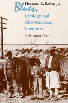 Blues, Ideology, and Afro-American Literature: A Vernacular Theory by Baker Jr, Houston A.