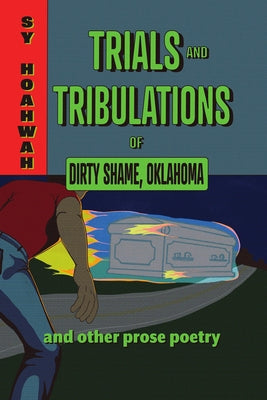 Trials and Tribulations of Dirty Shame, Oklahoma: And Other Prose Poems by Hoahwah, Sy