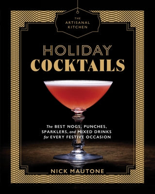 The Artisanal Kitchen: Holiday Cocktails: The Best Nogs, Punches, Sparklers, and Mixed Drinks for Every Festive Occasion by Mautone, Nick