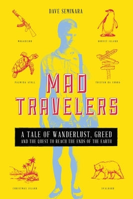 Mad Travelers: A Tale of Wanderlust, Greed and the Quest to Reach the Ends of the Earth by Seminara, Dave