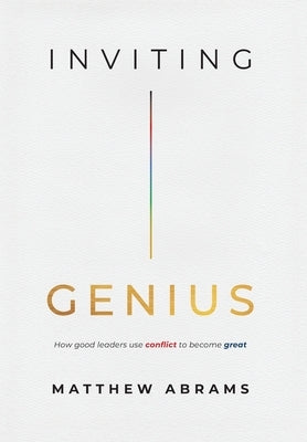Inviting Genius: How Good Leaders Use Conflict to Become Great by Abrams, Matthew
