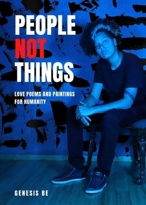 People Not Things: Love Poems and Paintings for Humanity by Be, Genesis