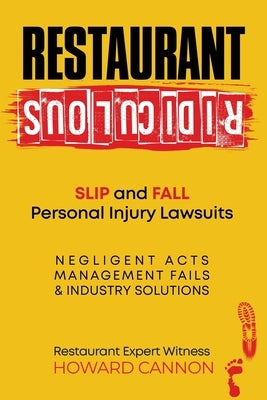 Restaurant Ridiculous: Slip and Fall Personal Injury Lawsuits: Negligent Acts, Management Fails, & Industry Solutions by Cannon, Howard