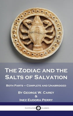 The Zodiac and the Salts of Salvation: Both Parts - Complete and Unabridged by Carey, George W.