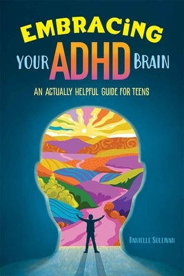 Embracing Your ADHD Brain: An Actually Helpful Guide for Teens by Sullivan, Danielle