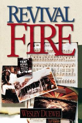 Revival Fire: How God Uses Revival Fire Through the Centuries to Revive the Church and Reveal the Presence of the Holy Spirit by Duewel, Wesley L.