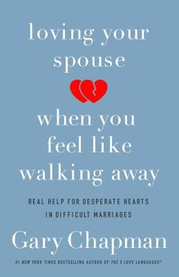 Loving Your Spouse When You Feel Like Walking Away: Real Help for Desperate Hearts in Difficult Marriages by Chapman, Gary