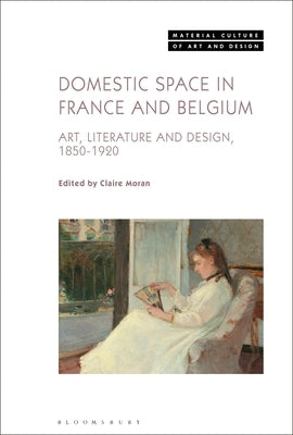 Domestic Space in France and Belgium: Art, Literature and Design, 1850-1920 by Moran, Claire