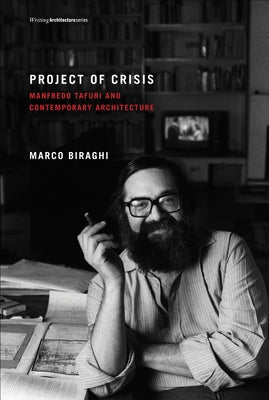 Project of Crisis: Manfredo Tafuri and Contemporary Architecture by Biraghi, Marco