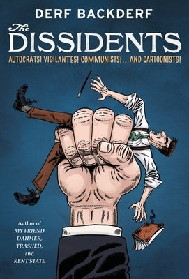 The Dissidents: Autocrats! Vigilantes! Communists! and Cartoonists! by Backderf, Derf