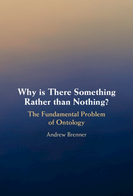 Why Is There Something Rather Than Nothing?: The Fundamental Problem of Ontology by Brenner, Andrew