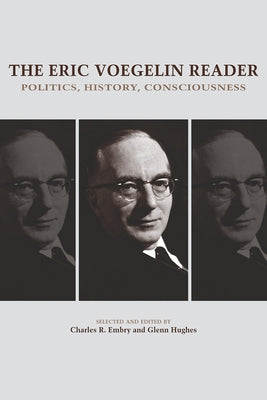 The Eric Voegelin Reader: Politics, History, Consciousness by Embry, Charles R.