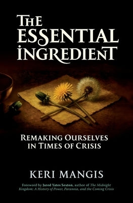 The Essential Ingredient: Remaking Ourselves in Times of Crisis by Mangis, Keri