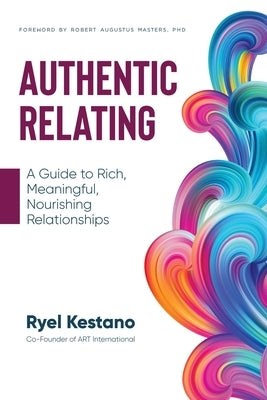 Authentic Relating: A Guide to Rich, Meaningful, Nourishing Relationships by Kestano, Ryel