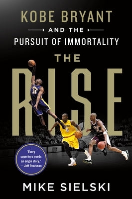 The Rise: Kobe Bryant and the Pursuit of Immortality by Sielski, Mike