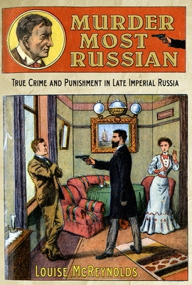 Murder Most Russian: True Crime and Punishment in Late Imperial Russia by McReynolds, Louise