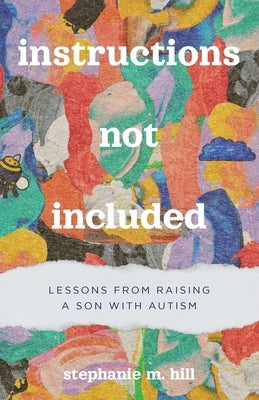 Instructions Not Included: Lessons from Raising a Son with Autism by Hill, Stephanie M.