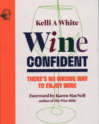 Wine Confident: There's No Wrong Way to Enjoy Wine by White, Kelli A.