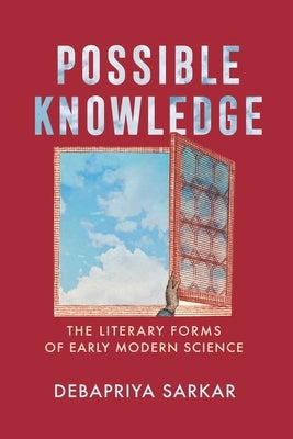 Possible Knowledge: The Literary Forms of Early Modern Science by Sarkar, Debapriya