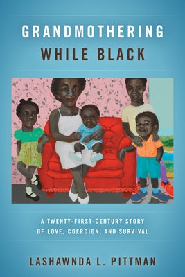 Grandmothering While Black: A Twenty-First-Century Story of Love, Coercion, and Survival by Pittman, Lashawnda L.