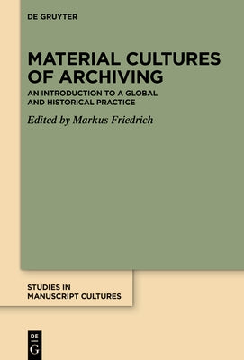 Material Cultures of Archiving: An Introduction to a Global and Historical Practice by Friedrich, Markus