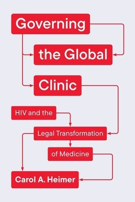 Governing the Global Clinic: HIV and the Legal Transformation of Medicine by Heimer, Carol a.