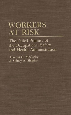 Workers at Risk: The Failed Promise of the Occupational Safety and Health Administration by McGarity, Thomas