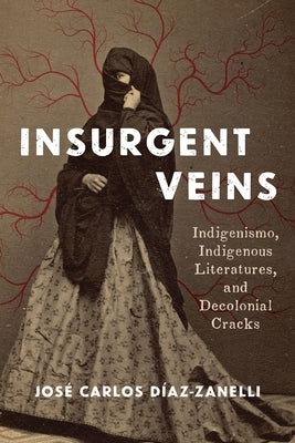 Insurgent Veins: Indigenismo, Indigenous Literatures, and Decolonial Cracks by DÃ­az-Zanelli, JosÃ© Carlos