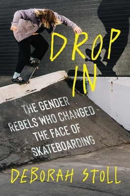 Drop in: The Gender Rebels Who Changed the Face of Skateboarding by Stoll, Deborah