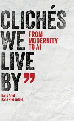 Clichés We Live by: From Modernity to AI by Ariel, Nana