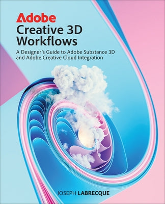 Adobe Creative 3D Workflows: A Designer's Guide to Adobe Substance 3D and Adobe Creative Cloud Integration by Labrecque, Joseph