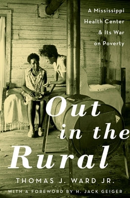 Out in the Rural: A Mississippi Health Center and Its War on Poverty by Ward, Thomas J., Jr.