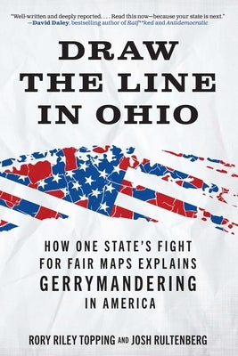 Draw the Line in Ohio: How One State's Fight for Fair Maps Explains Gerrymandering in America by Topping, Rory Riley