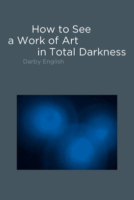 How to See a Work of Art in Total Darkness by English, Darby